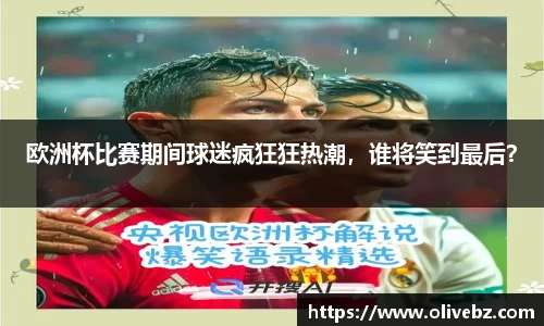 欧洲杯比赛期间球迷疯狂狂热潮，谁将笑到最后？